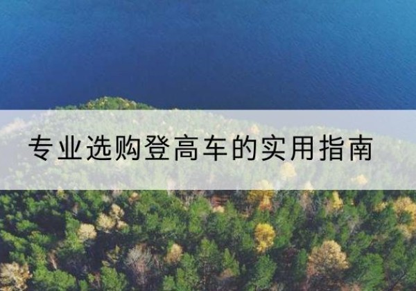 凌云电动登高车厂家推荐-专业选购登高车的实用指南