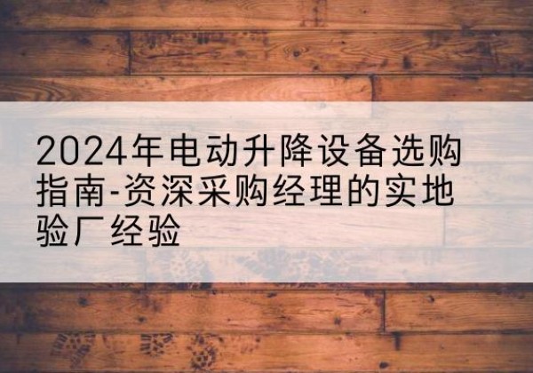 凌云电动剪叉升降平台厂家-2024年电动升降设备选购指南-资深采购经理的实地验厂经验