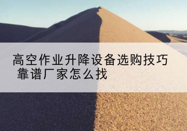 凌云电动升降平台厂家推荐-高空作业升降设备选购技巧 靠谱厂家怎么找
