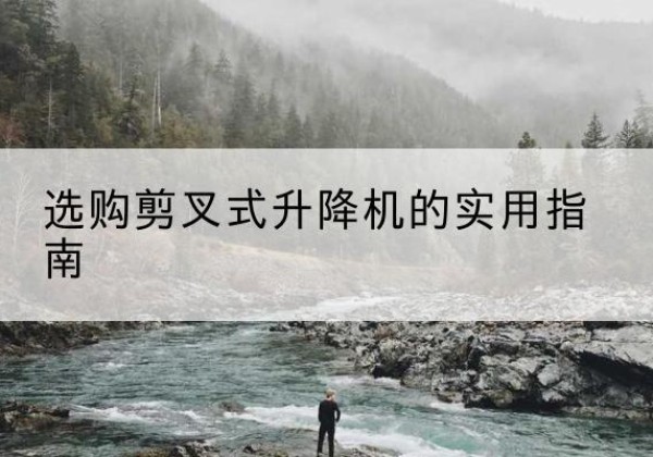 凌云剪叉式升降机怎么选-选购剪叉式升降机的实用指南